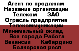 Агент по продажам › Название организации ­ Телеком 21, ЗАО › Отрасль предприятия ­ Телекоммуникации › Минимальный оклад ­ 1 - Все города Работа » Вакансии   . Кабардино-Балкарская респ.